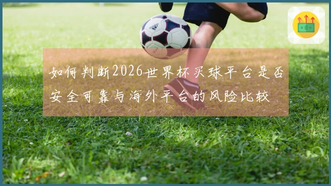 如何判断2026世界杯买球平台是否安全可靠与海外平台的风险比较